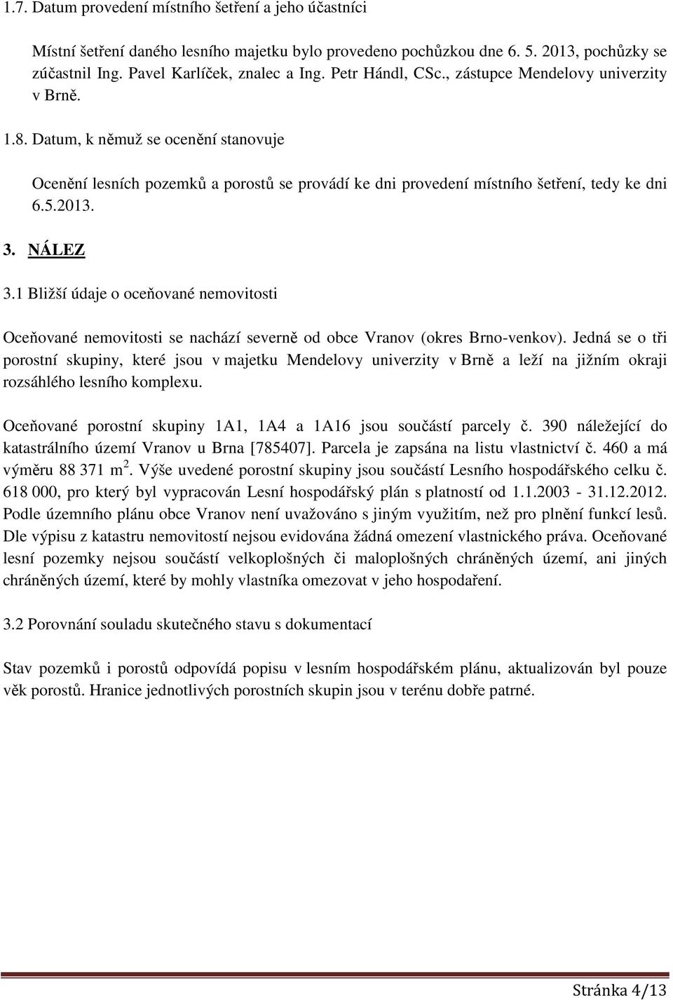 3. NÁLEZ 3.1 Bližší údaje o oceňované nemovitosti Oceňované nemovitosti se nachází severně od obce Vranov (okres Brno-venkov).