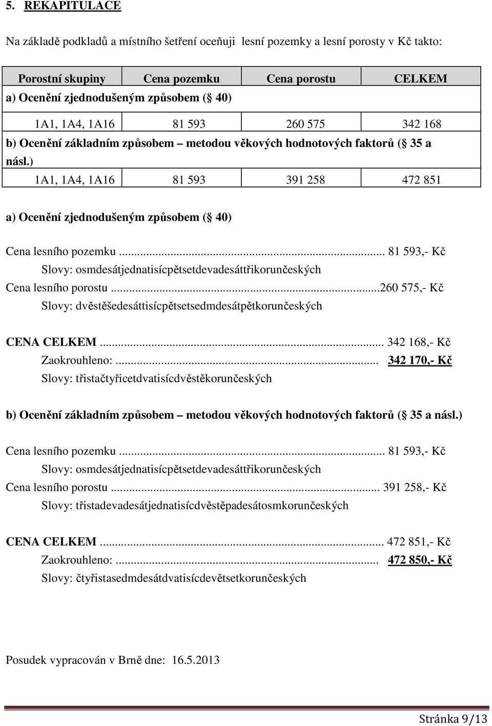 .. 81 593,- Kč Slovy: osmdesátjednatisícpětsetdevadesáttřikorunčeských lesního porostu...260 575,- Kč Slovy: dvěstěšedesáttisícpětsetsedmdesátpětkorunčeských CENA CELKEM... 342 168,- Kč Zaokrouhleno:.