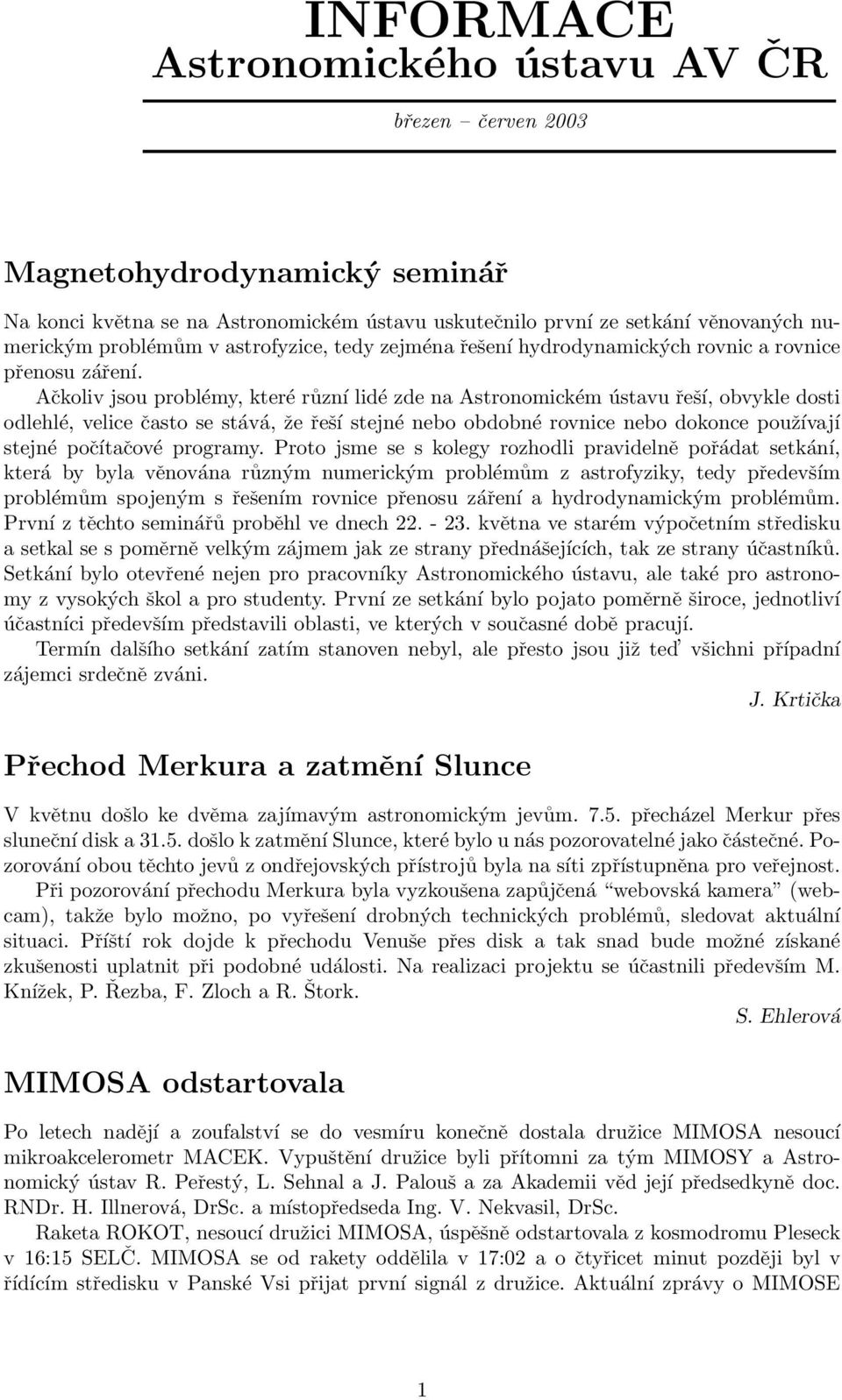 Ačkoliv jsou problémy, které různí lidé zde na Astronomickém ústavu řeší, obvykle dosti odlehlé, velice často se stává, že řeší stejné nebo obdobné rovnice nebo dokonce používají stejné počítačové