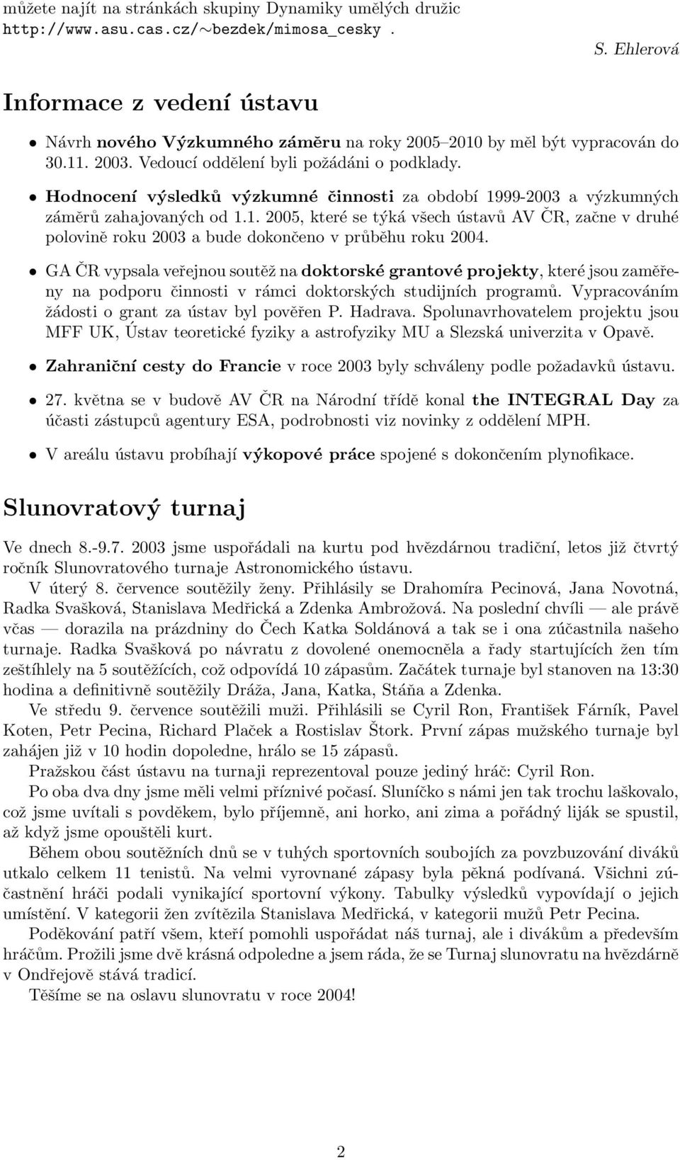 Hodnocení výsledků výzkumné činnosti za období 1999-2003 a výzkumných záměrů zahajovaných od 1.1. 2005, které se týká všech ústavů AV ČR, začne v druhé polovině roku 2003 a bude dokončeno v průběhu roku 2004.