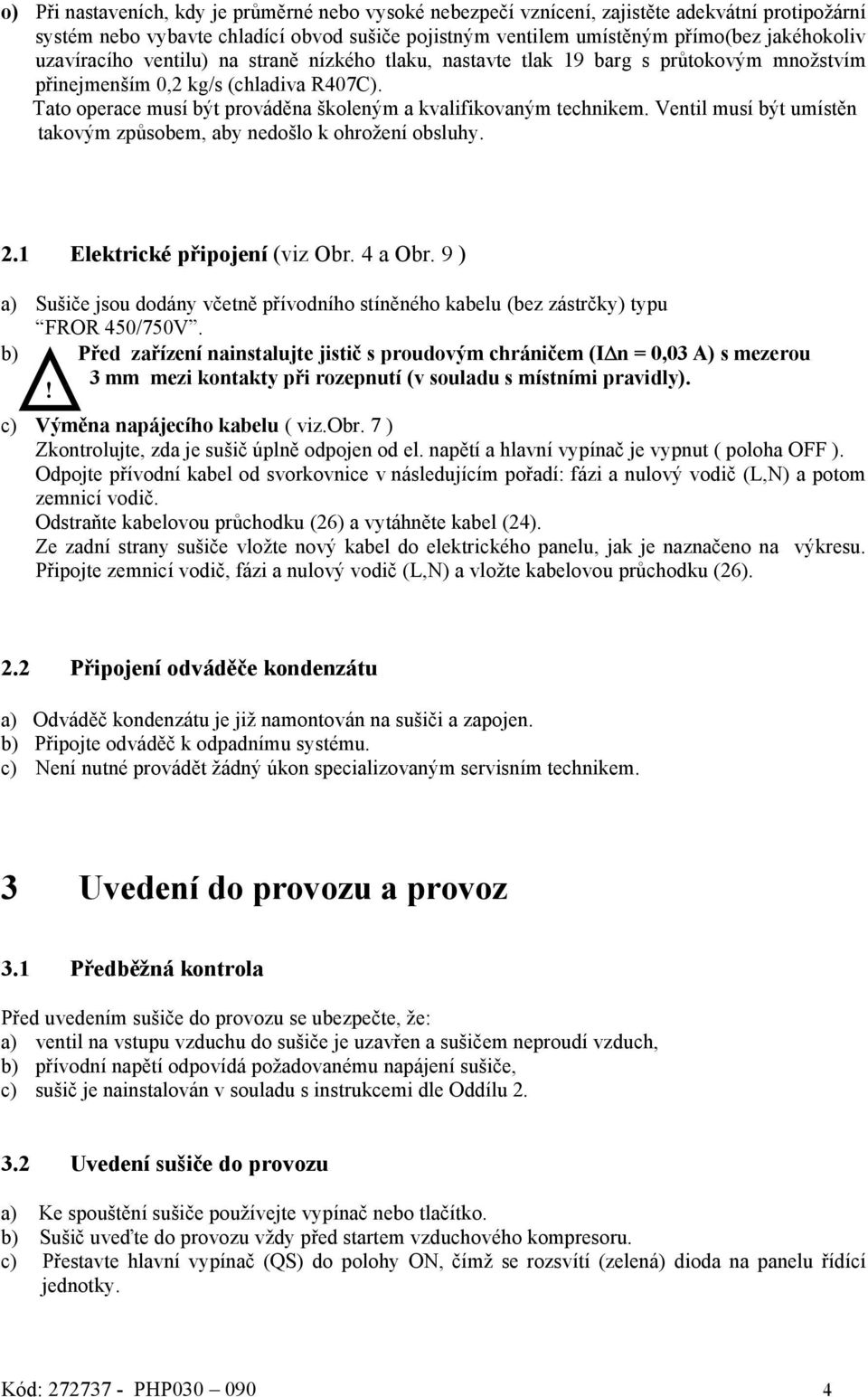 Ventil musí být umístěn takovým způsobem, aby nedošlo k ohrožení obsluhy. 2.1 Elektrické připojení (viz Obr. 4 a Obr.