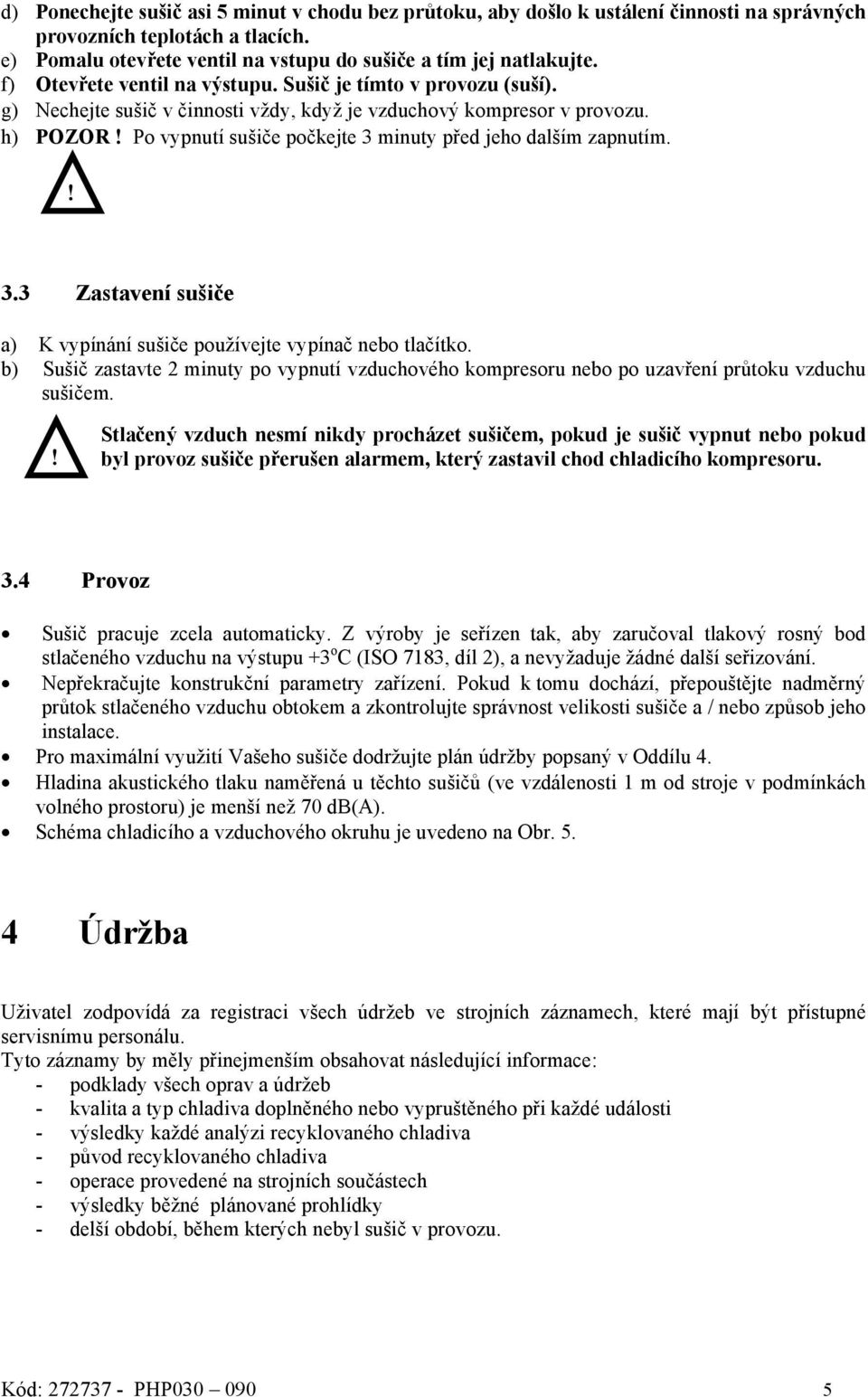 Po vypnutí sušiče počkejte 3 minuty před jeho dalším zapnutím.! 3.3 Zastavení sušiče a) K vypínání sušiče používejte vypínač nebo tlačítko.