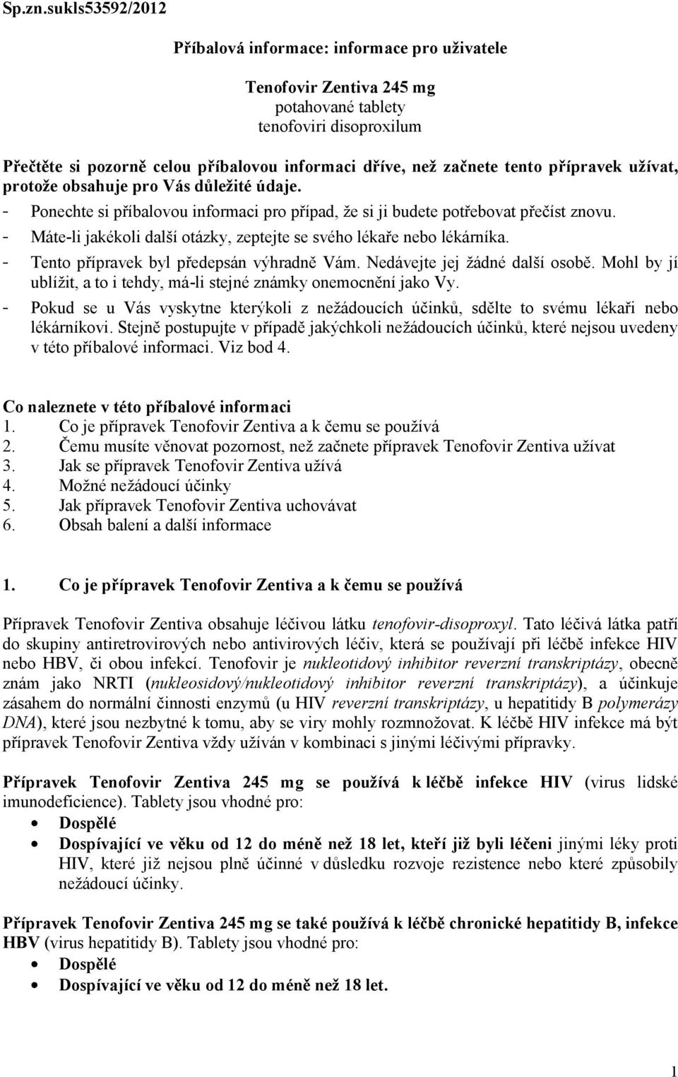 tento přípravek užívat, protože obsahuje pro Vás důležité údaje. - Ponechte si příbalovou informaci pro případ, že si ji budete potřebovat přečíst znovu.