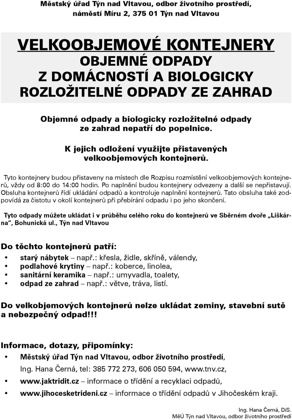 Tyto kontejnery budou přistaveny na místech dle Rozpisu rozmístění velkoobjemových kontejnerů, vždy od 8:00 do 14:00 hodin. Po naplnění budou kontejnery odvezeny a další se nepřistavují.