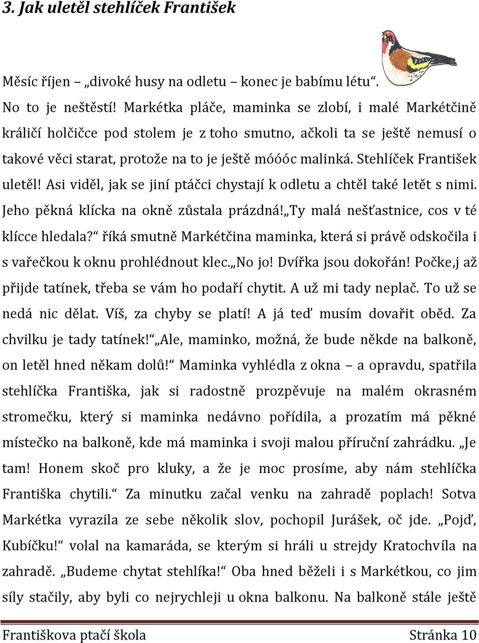 Stehlíček František uletěl! Asi viděl, jak se jiní ptáčci chystají k odletu a chtěl také letět s nimi. Jeho pěkná klícka na okně zůstala prázdná! Ty malá nešťastnice, cos v té klícce hledala?