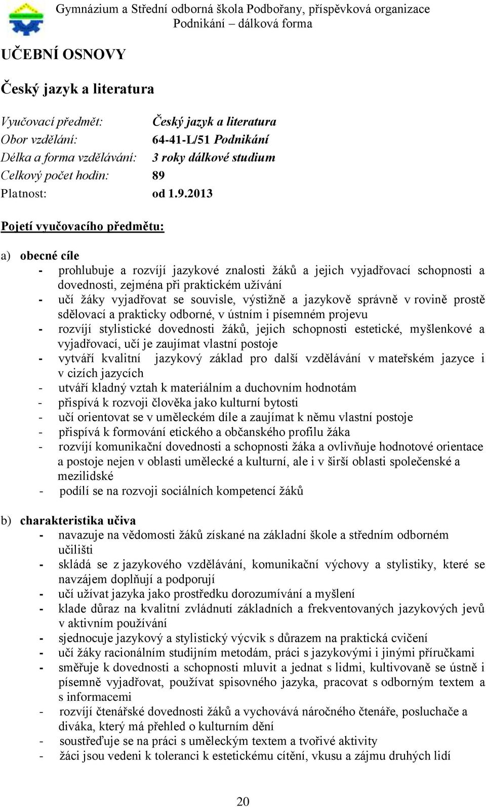 2013 Pojetí vyučovacího předmětu: a) obecné cíle - prohlubuje a rozvíjí jazykové znalosti žáků a jejich vyjadřovací schopnosti a dovednosti, zejména při praktickém užívání - učí žáky vyjadřovat se