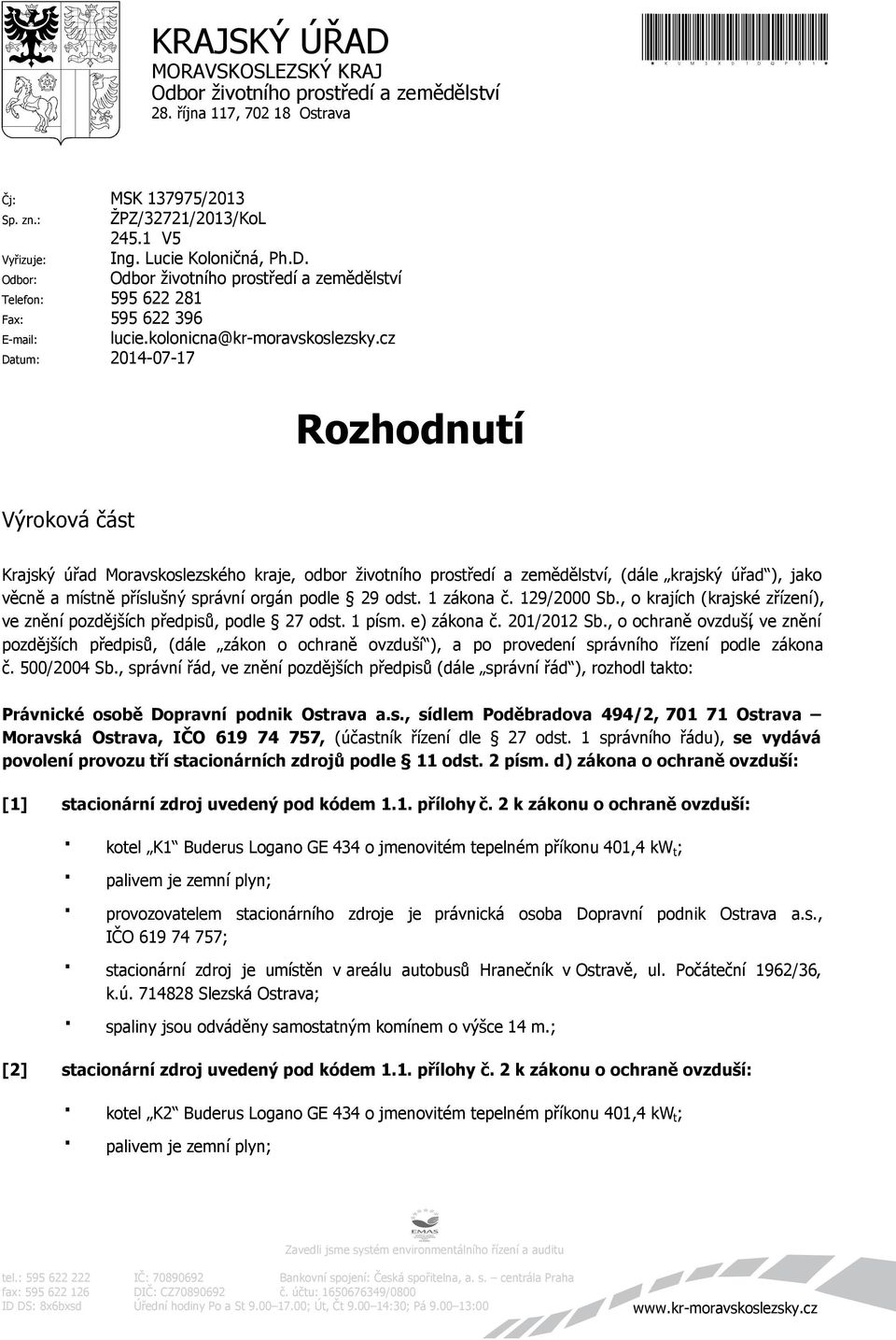 cz Datum: 2014-07-17 Rozhodnutí Výroková část Krajský úřad Moravskoslezského kraje, odbor životního prostředí a zemědělství, (dále krajský úřad ), jako věcně a místně příslušný správní orgán podle 29