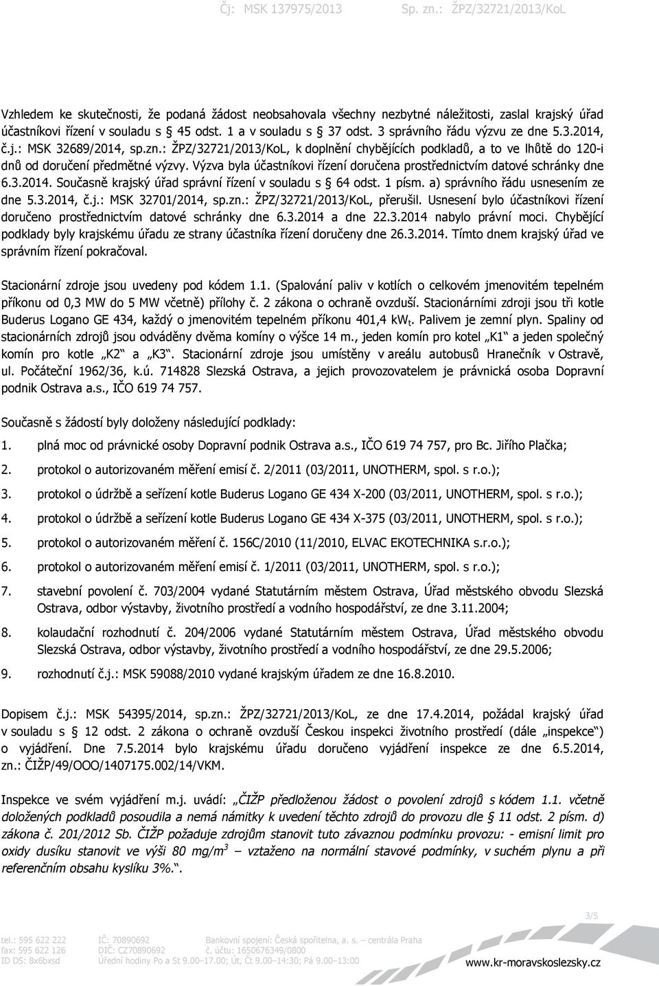 Výzva byla účastníkovi řízení doručena prostřednictvím datové schránky dne 6.3.2014. Současně krajský úřad správní řízení v souladu s 64 odst. 1 písm. a) správního řádu usnesením ze dne 5.3.2014, č.j.: MSK 32701/2014, sp.