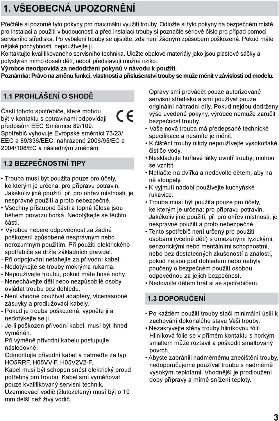 Po vybalení trouby se ujistěte, zda není žádným způsobem poškozená. Pokud máte nějaké pochybnosti, nepoužívejte ji. Kontaktujte kvalifikovaného servisního technika.