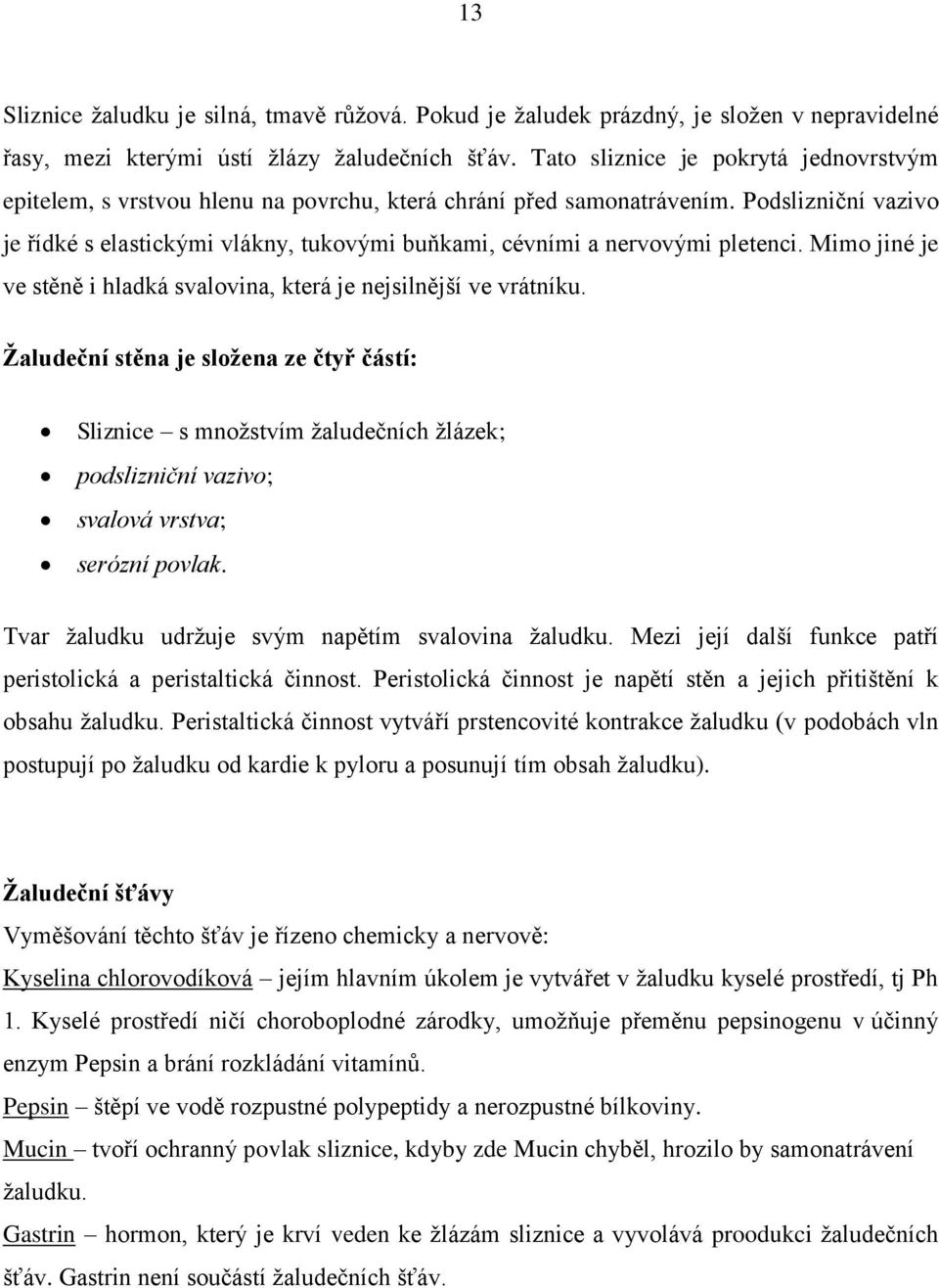 Podslizniční vazivo je řídké s elastickými vlákny, tukovými buňkami, cévními a nervovými pletenci. Mimo jiné je ve stěně i hladká svalovina, která je nejsilnější ve vrátníku.