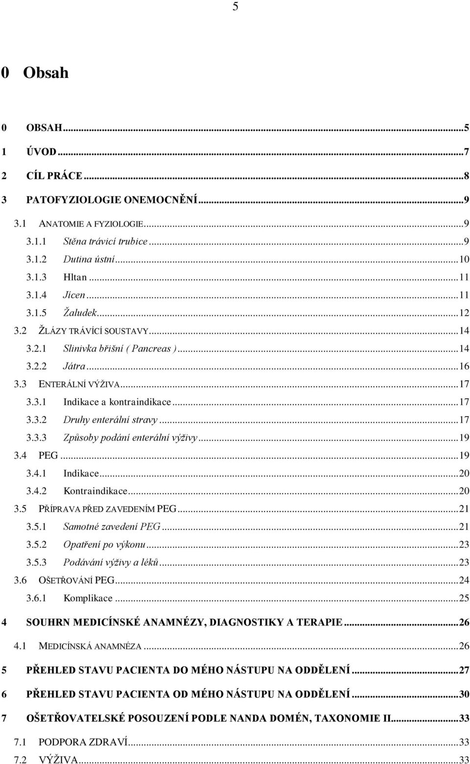 .. 17 3.3.3 Způsoby podání enterální výživy... 19 3.4 PEG... 19 3.4.1 Indikace... 20 3.4.2 Kontraindikace... 20 3.5 PŘÍPRAVA PŘED ZAVEDENÍM PEG... 21 3.5.1 Samotné zavedení PEG... 21 3.5.2 Opatření po výkonu.