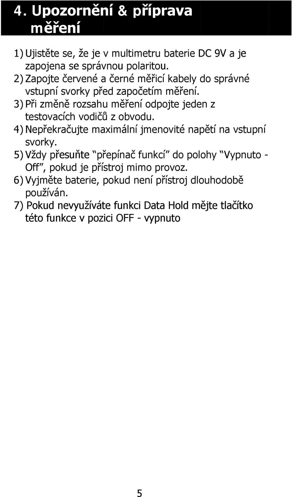 3) Při změně rozsahu měření odpojte jeden z testovacích vodičů z obvodu. 4) Nepřekračujte maximální jmenovité napětí na vstupní svorky.