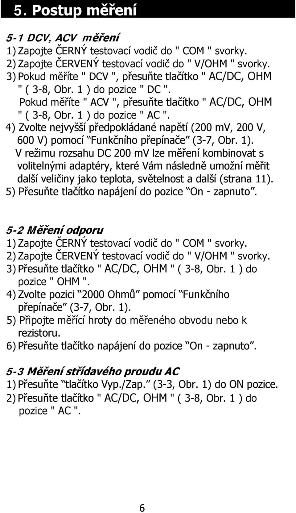 4) Zvolte nejvyšší předpokládané napětí (200 mv, 200 V, 600 V) pomocí Funkčního přepínače (3-7, Obr. 1).