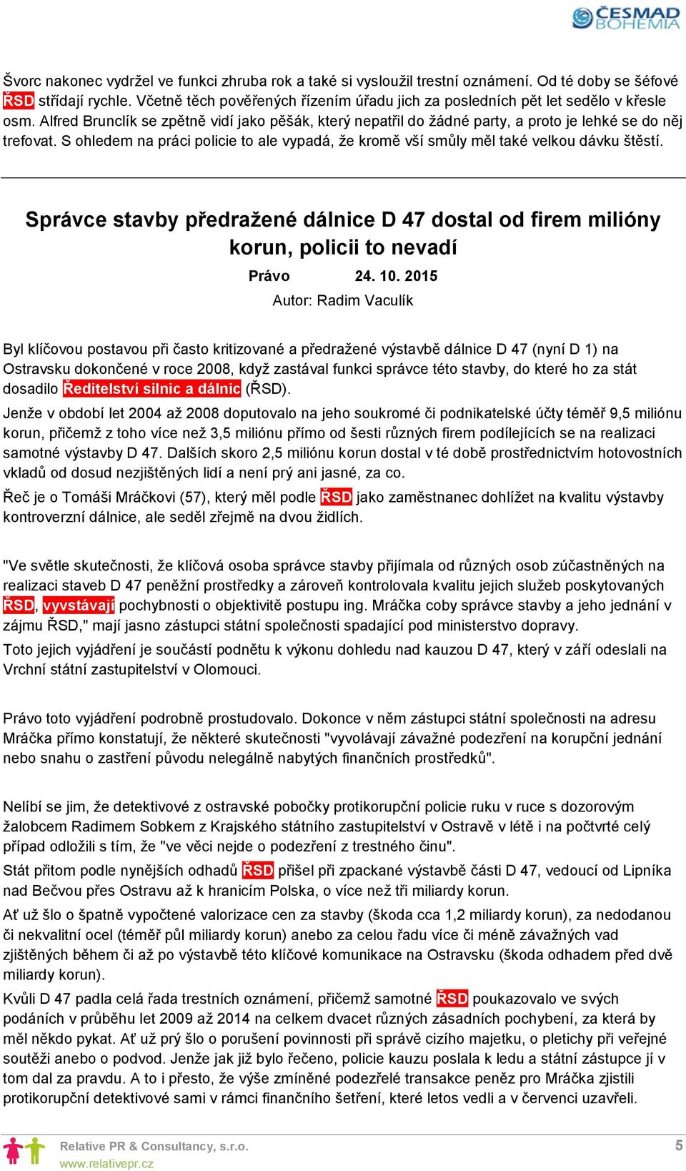 S ohledem na práci policie to ale vypadá, že kromě vší smůly měl také velkou dávku štěstí. Správce stavby předražené dálnice D 47 dostal od firem milióny korun, policii to nevadí Právo 24. 10.