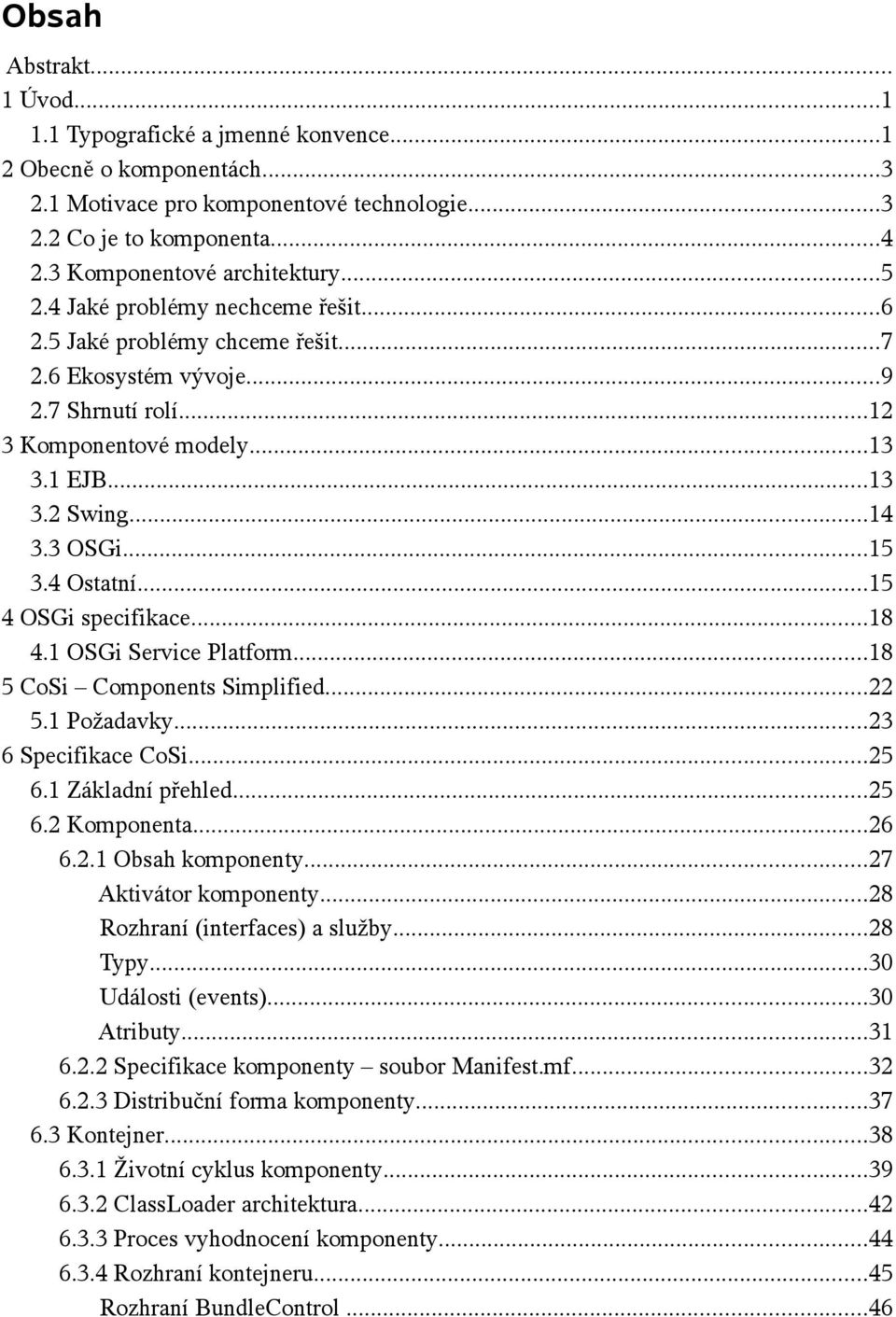 4 Ostatní...15 4 OSGi specifikace...18 4.1 OSGi Service Platform...18 5 CoSi Components Simplified...22 5.1 Požadavky...23 6 Specifikace CoSi...25 6.1 Základní přehled...25 6.2 Komponenta...26 6.2.1 Obsah komponenty.