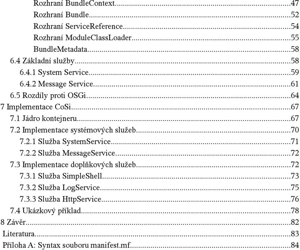 ..70 7.2.1 Služba SystemService...71 7.2.2 Služba MessageService...72 7.3 Implementace doplňkových služeb...72 7.3.1 Služba SimpleShell...73 7.3.2 Služba LogService.