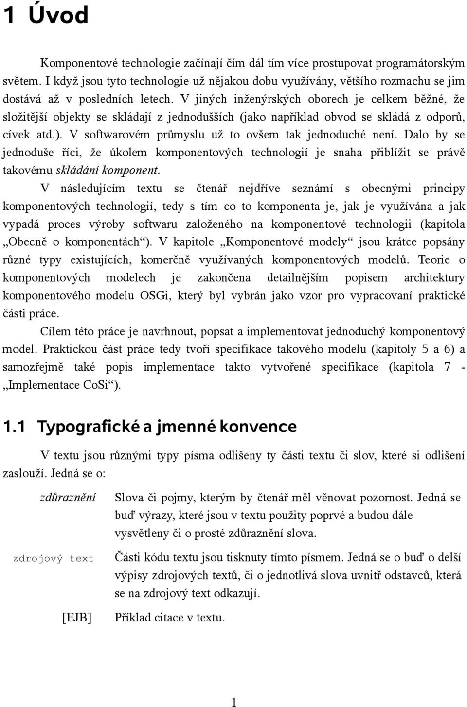 V jiných inženýrských oborech je celkem běžné, že složitější objekty se skládají z jednodušších (jako například obvod se skládá z odporů, cívek atd.).