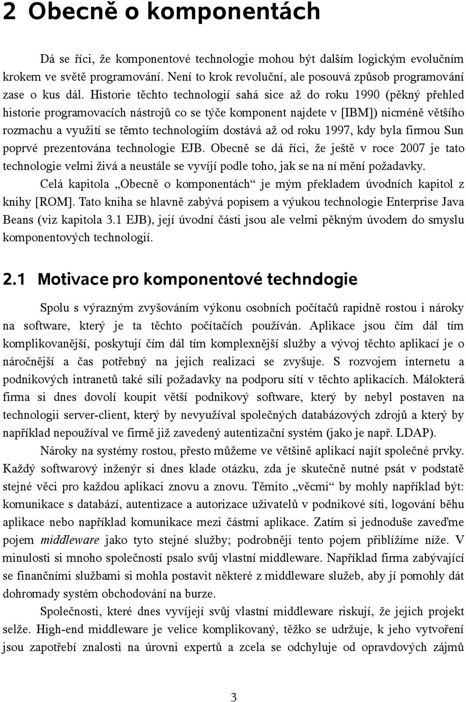 Historie těchto technologií sahá sice až do roku 1990 (pěkný přehled historie programovacích nástrojů co se týče komponent najdete v [IBM]) nicméně většího rozmachu a využití se těmto technologiím