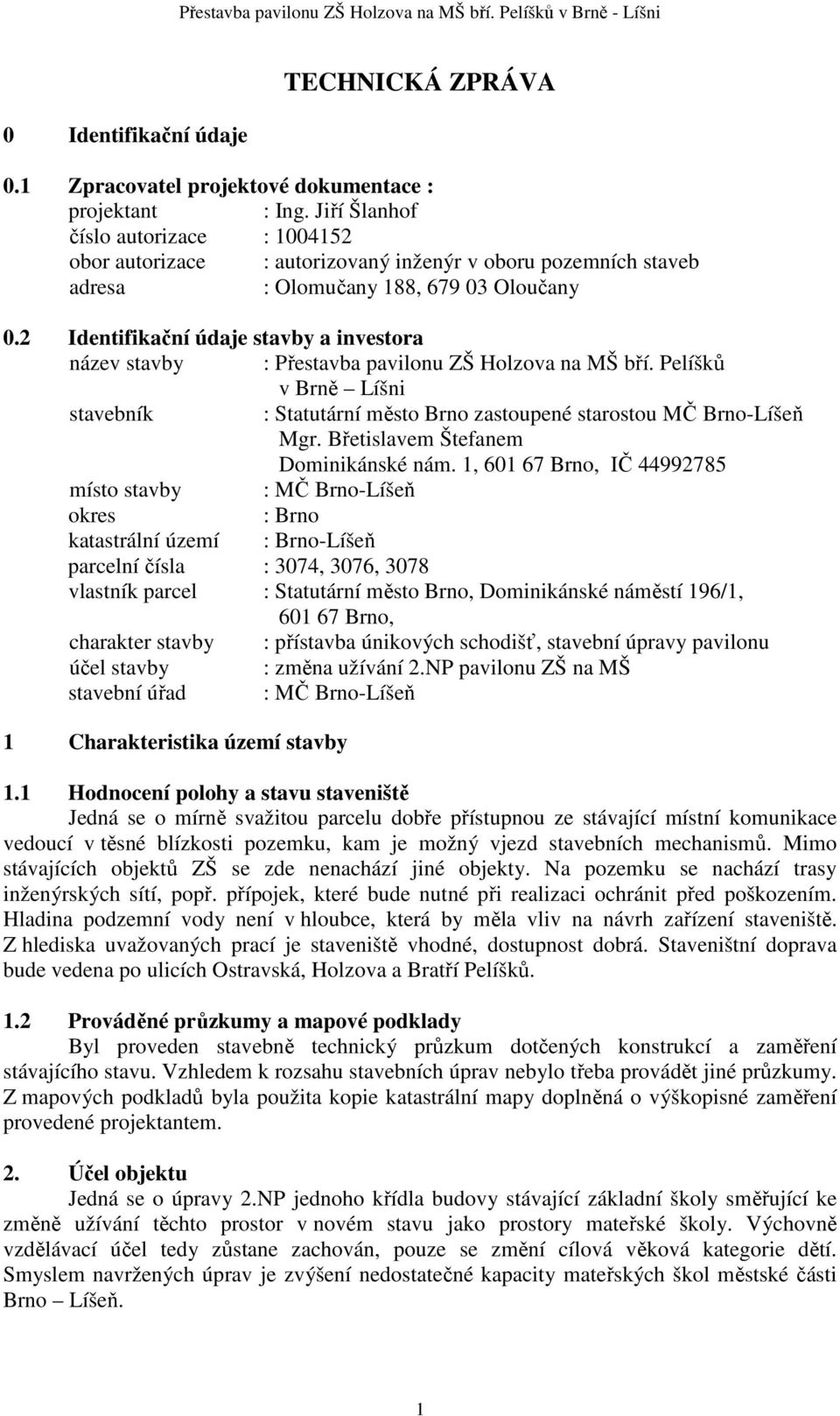 2 Identifikační údaje stavby a investora název stavby : Přestavba pavilonu ZŠ Holzova na MŠ bří. Pelíšků v Brně Líšni stavebník : Statutární město Brno zastoupené starostou MČ Brno-Líšeň Mgr.