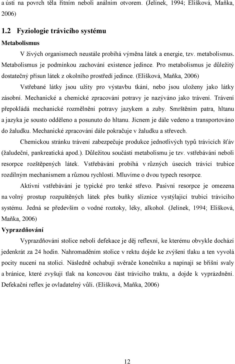 Pro metabolismus je důležitý dostatečný přísun látek z okolního prostředí jedince. (Elišková, Maňka, 2006) Vstřebané látky jsou užity pro výstavbu tkání, nebo jsou uloženy jako látky zásobní.