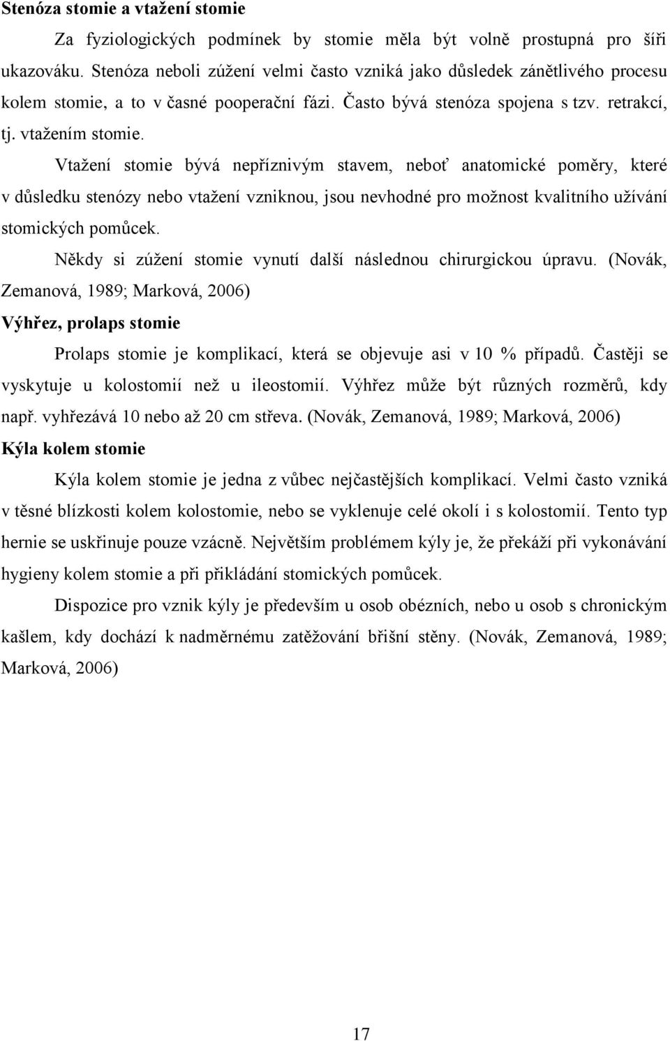 Vtažení stomie bývá nepříznivým stavem, neboť anatomické poměry, které v důsledku stenózy nebo vtažení vzniknou, jsou nevhodné pro možnost kvalitního užívání stomických pomůcek.