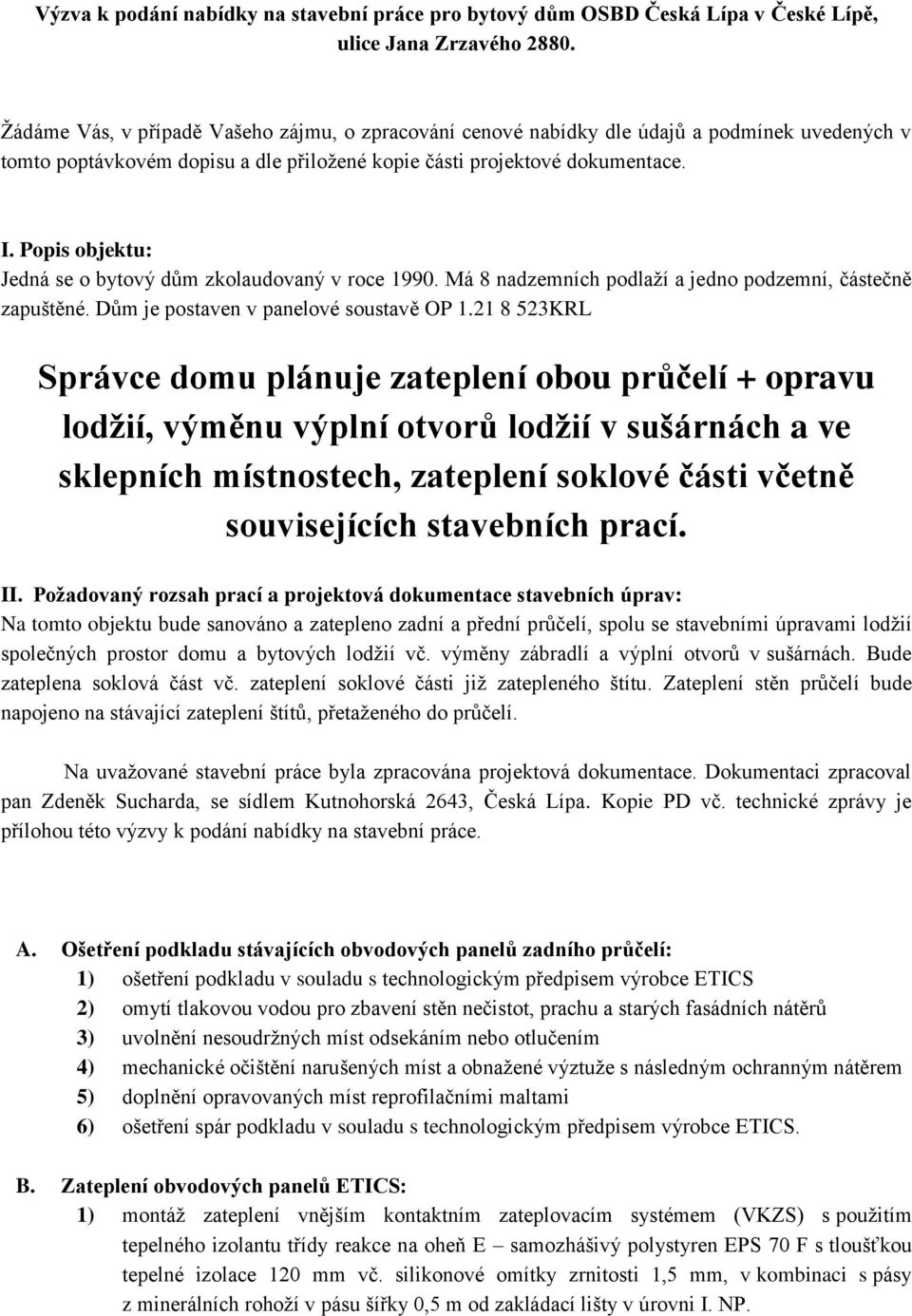 Popis objektu: Jedná se o bytový dům zkolaudovaný v roce 1990. Má 8 nadzemních podlaží a jedno podzemní, částečně zapuštěné. Dům je postaven v panelové soustavě OP 1.