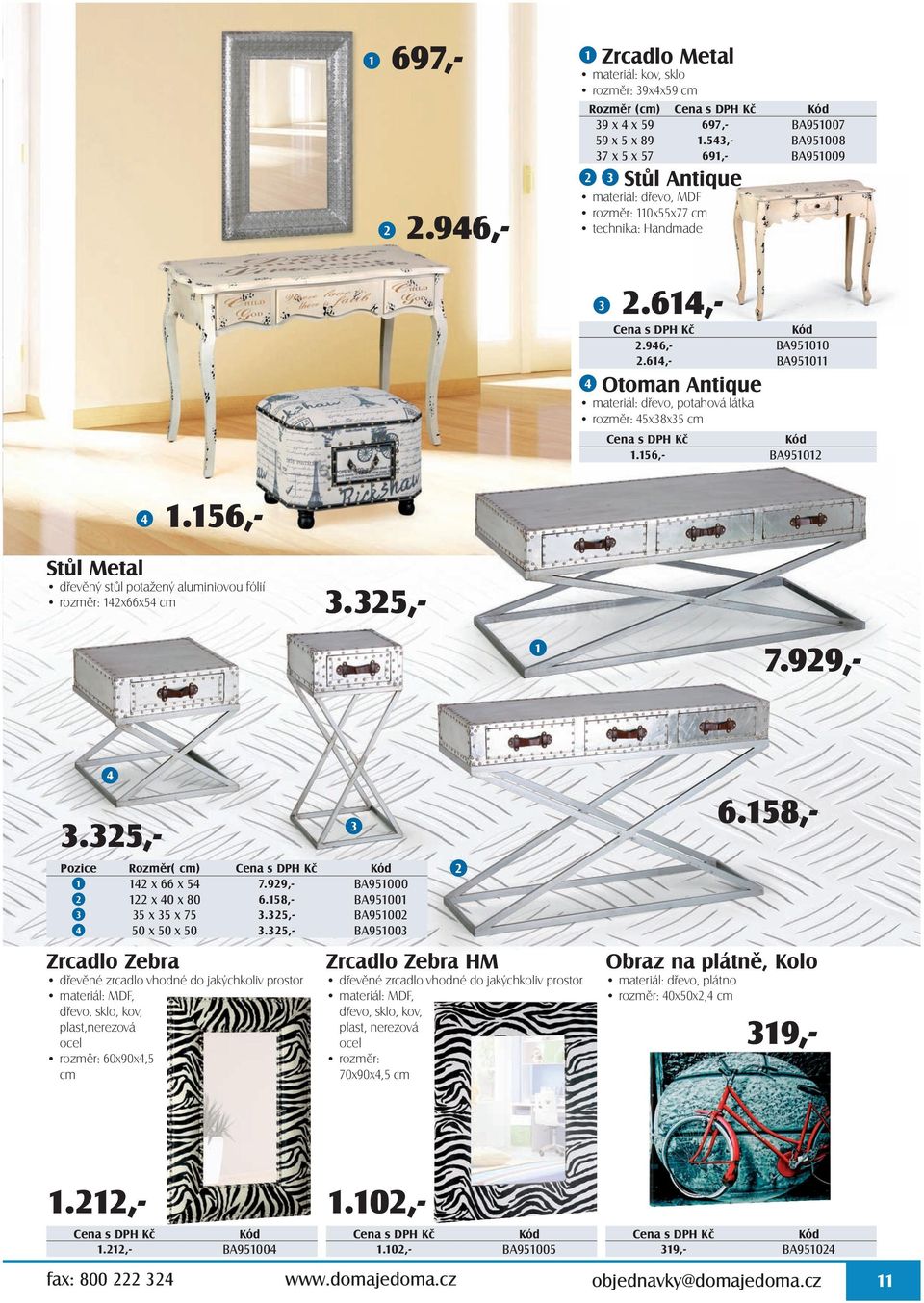 614,- BA951011 4 Otoman Antique materiál: dřevo, potahová látka rozměr: 45x38x35 cm 1.156,- BA951012 4 1.156,- Stůl Metal dřevěný stůl potažený aluminiovou fólií rozměr: 142x66x54 cm 3.325,- 1 7.