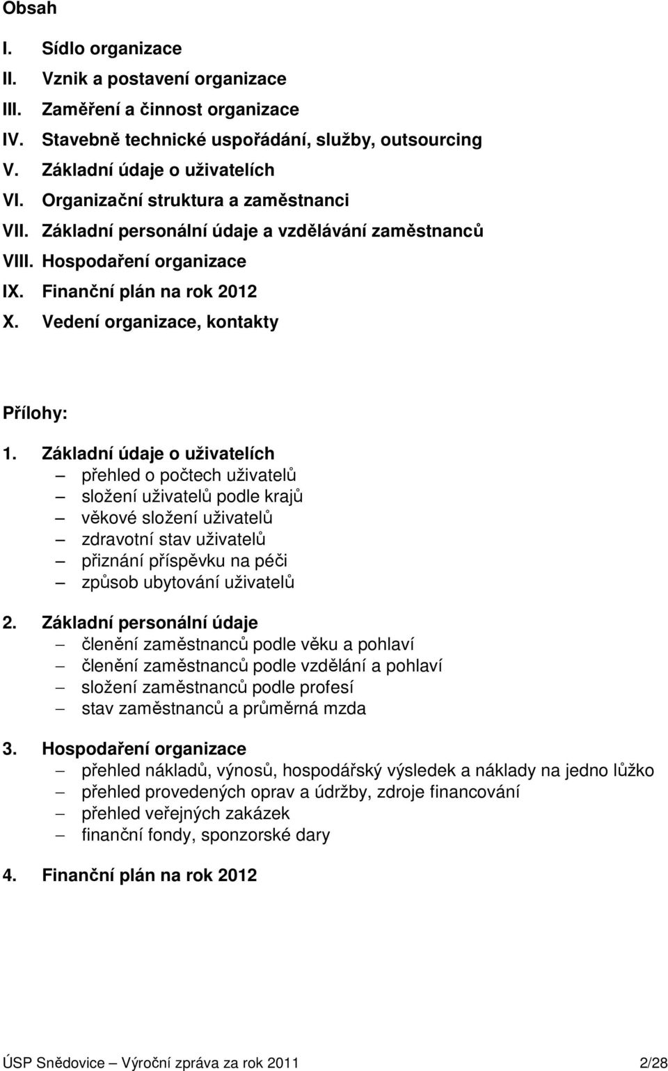 Základní údaje o uživatelích přehled o počtech uživatelů složení uživatelů podle krajů věkové složení uživatelů zdravotní stav uživatelů přiznání příspěvku na péči způsob ubytování uživatelů 2.