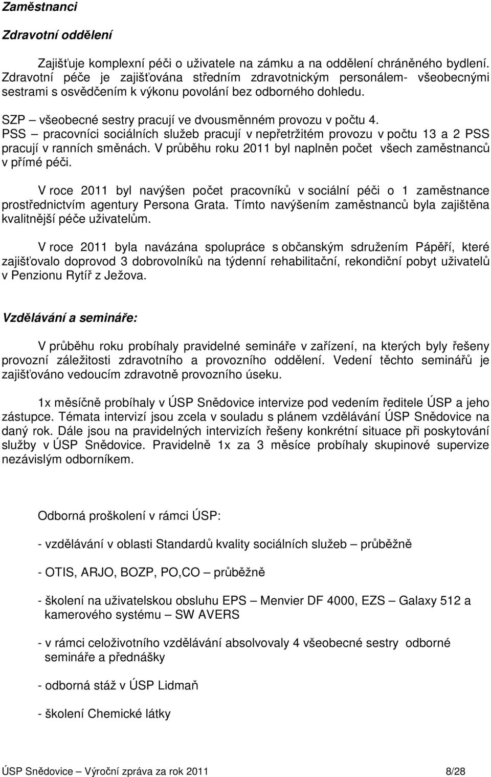 SZP všeobecné sestry pracují ve dvousměnném provozu v počtu 4. PSS pracovníci sociálních služeb pracují v nepřetržitém provozu v počtu 13 a 2 PSS pracují v ranních směnách.