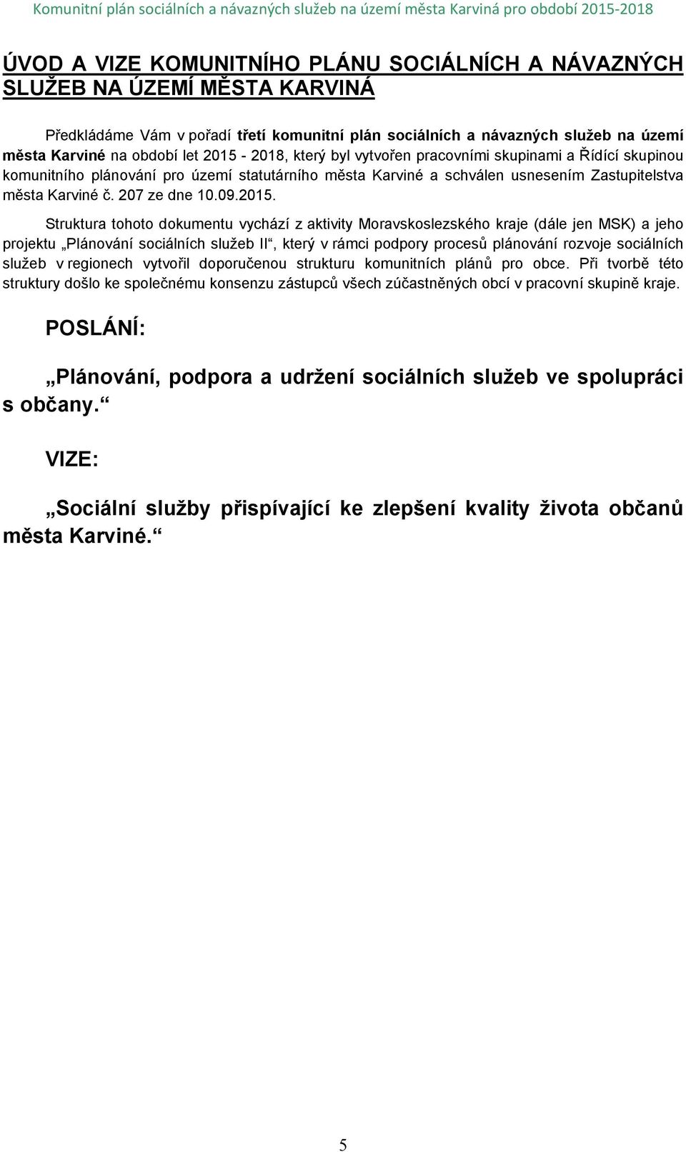 2015. Struktura tohoto dokumentu vychází z aktivity Moravskoslezského kraje (dále jen MSK) a jeho projektu Plánování sociálních služeb II, který v rámci podpory procesů plánování rozvoje sociálních