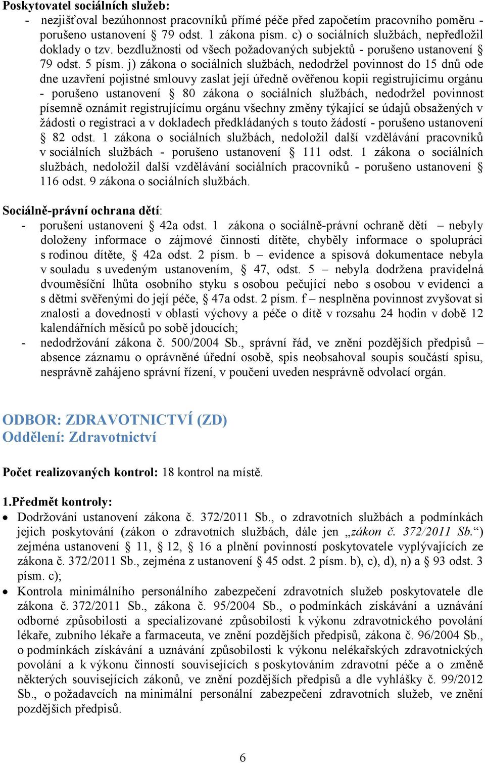 j) zákona o sociálních službách, nedodržel povinnost do 15 dnů ode dne uzavření pojistné smlouvy zaslat její úředně ověřenou kopii registrujícímu orgánu - porušeno ustanovení 80 zákona o sociálních