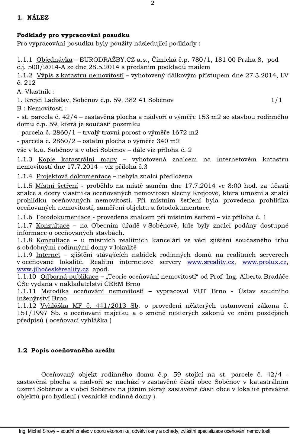 parcela č. 42/4 zastavěná plocha a nádvoří o výměře 153 m2 se stavbou rodinného domu č.p. 59, která je součástí pozemku - parcela č. 2860/1 trvalý travní porost o výměře 1672 m2 - parcela č.