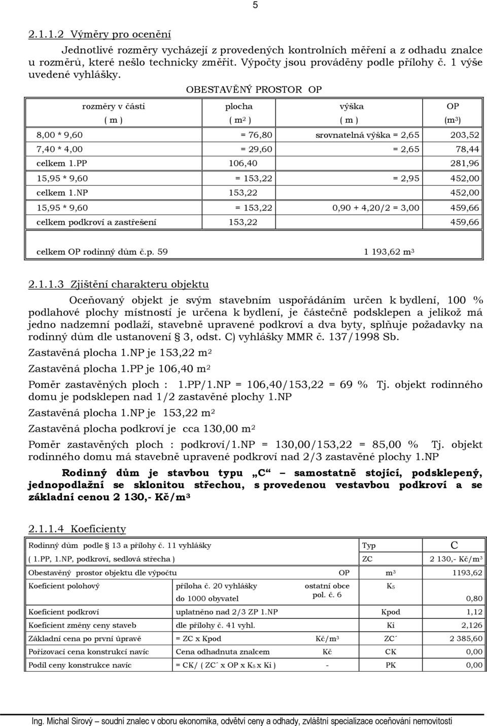 PP 106,40 281,96 15,95 * 9,60 = 153,22 = 2,95 452,00 celkem 1.NP 153,22 452,00 15,95 * 9,60 = 153,22 0,90 + 4,20/2 = 3,00 459,66 celkem podkroví a zastřešení 153,22 459,66 celkem OP rodinný dům č.p. 59 1 193,62 m 3 2.
