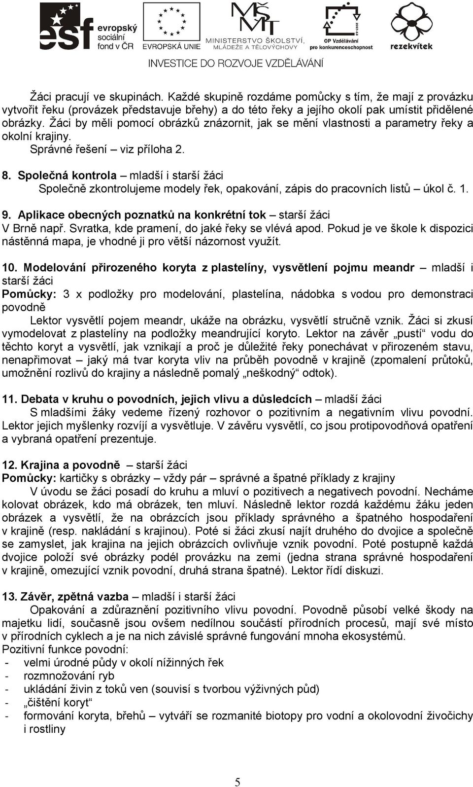 Společná kontrola mladší i starší žáci Společně zkontrolujeme modely řek, opakování, zápis do pracovních listů úkol č. 1. 9. Aplikace obecných poznatků na konkrétní tok starší žáci V Brně např.