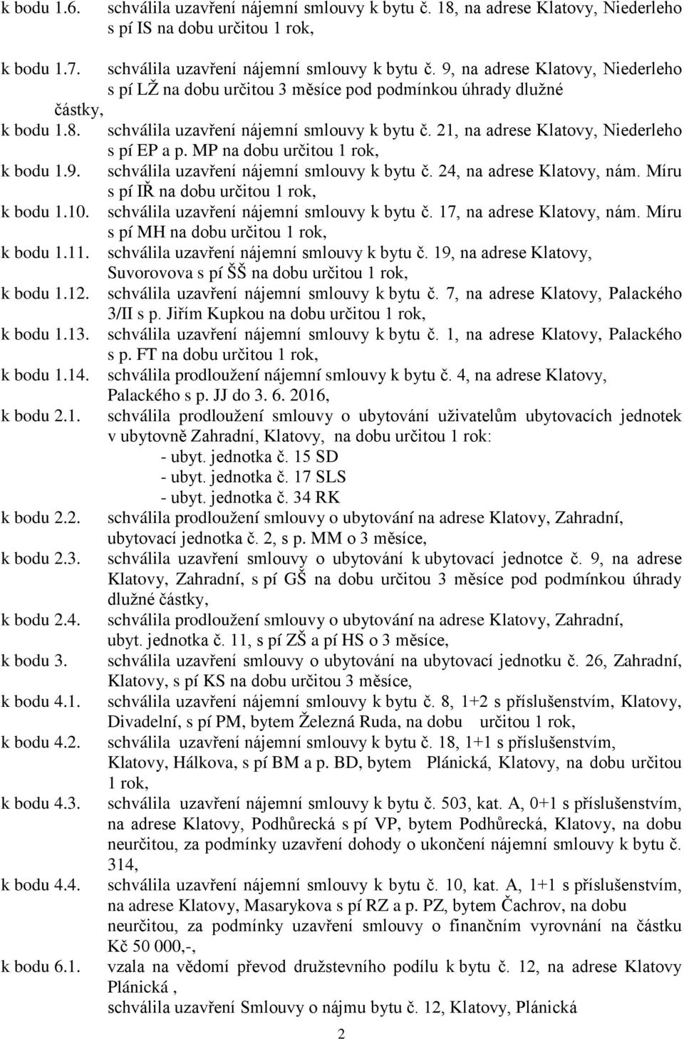 Míru s pí IŘ na dobu určitou 1 rok, k bodu 1.10. schválila uzavření nájemní smlouvy k bytu č. 17, na adrese Klatovy, nám. Míru s pí MH na dobu určitou 1 rok, k bodu 1.11.