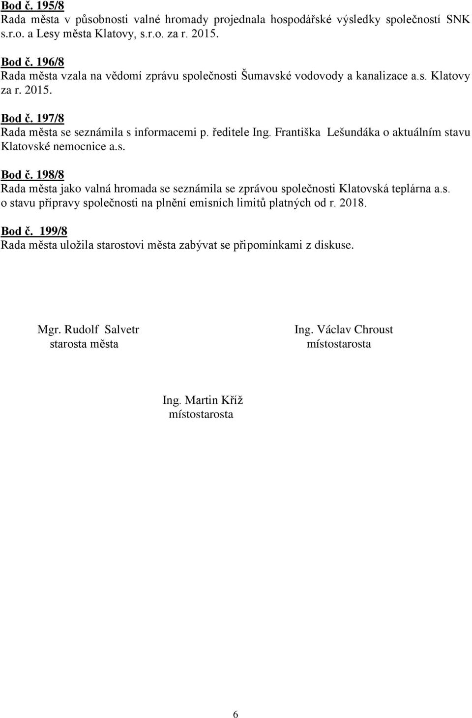 Františka Lešundáka o aktuálním stavu Klatovské nemocnice a.s. Bod č. 198/8 Rada města jako valná hromada se seznámila se zprávou společnosti Klatovská teplárna a.s. o stavu přípravy společnosti na plnění emisních limitů platných od r.