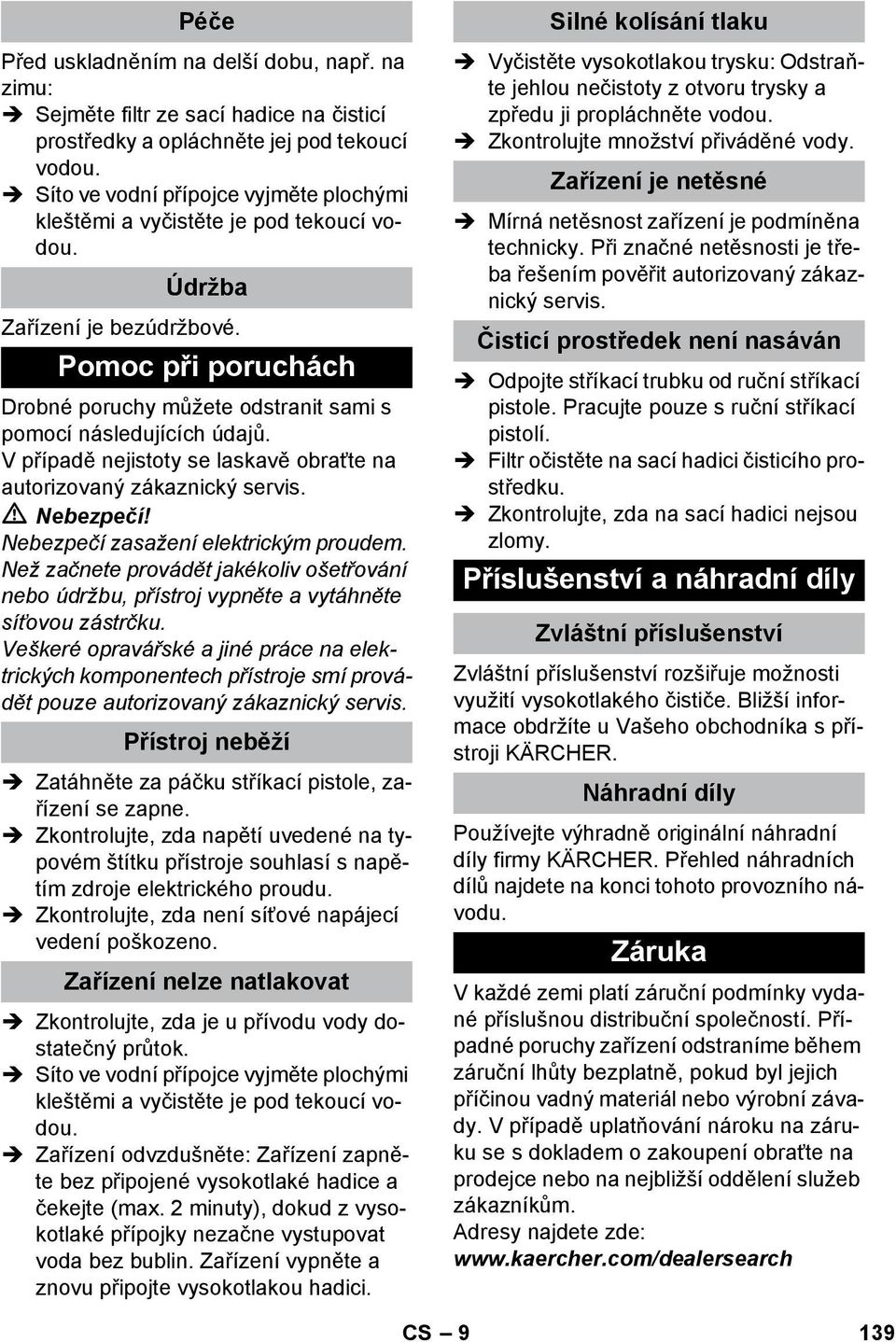 Pomoc při poruchách Drobné poruchy můžete odstranit sami s pomocí následujících údajů. V případě nejistoty se laskavě obraťte na autorizovaný zákaznický servis. Nebezpečí zasažení elektrickým proudem.