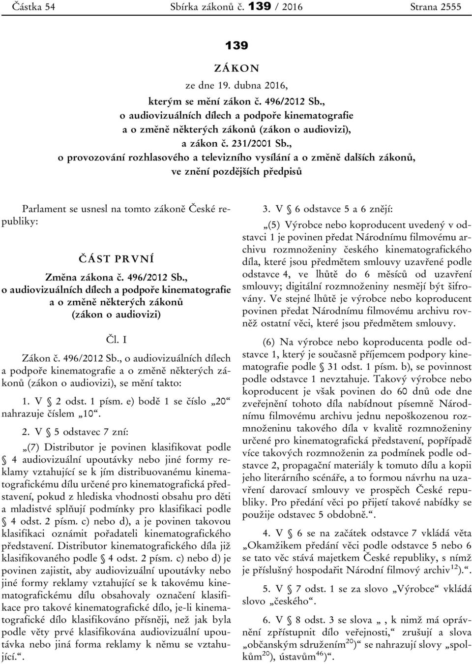 , o provozování rozhlasového a televizního vysílání a o změně dalších zákonů, ve znění pozdějších předpisů Parlament se usnesl na tomto zákoně České republiky: ČÁST PRVNÍ Změna zákona č. 496/2012 Sb.