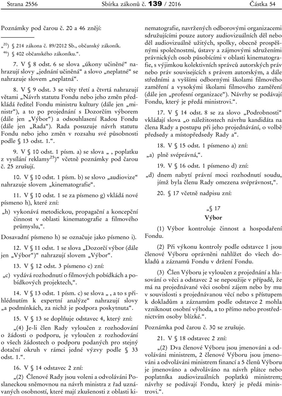 3 se věty třetí a čtvrtá nahrazují větami Návrh statutu Fondu nebo jeho změn předkládá ředitel Fondu ministru kultury (dále jen ministr ), a to po projednání s Dozorčím výborem (dále jen Výbor ) a