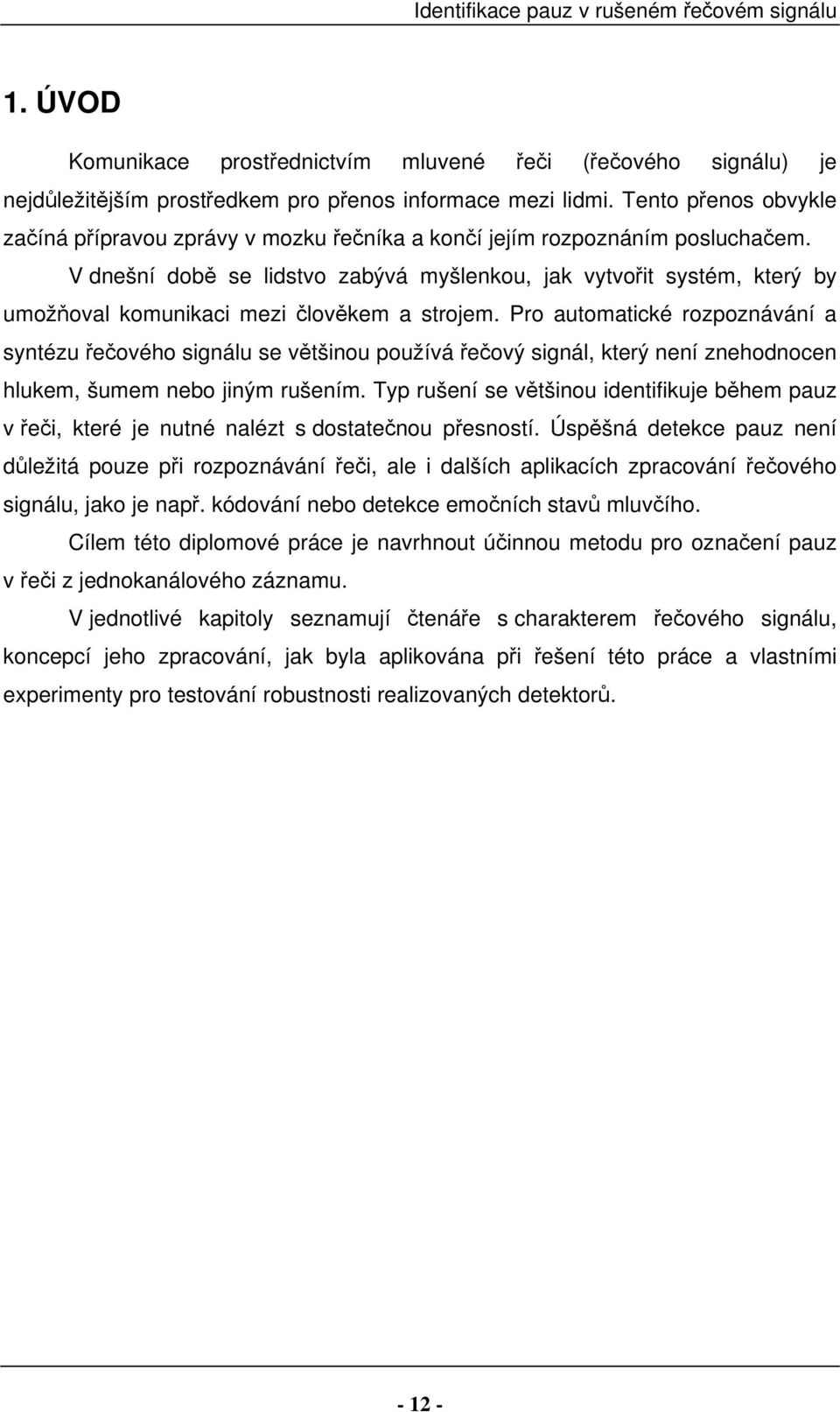 V dnešní době se lidstvo zabývá myšlenkou, jak vytvořit systém, který by umožňoval komunikaci mezi člověkem a strojem.