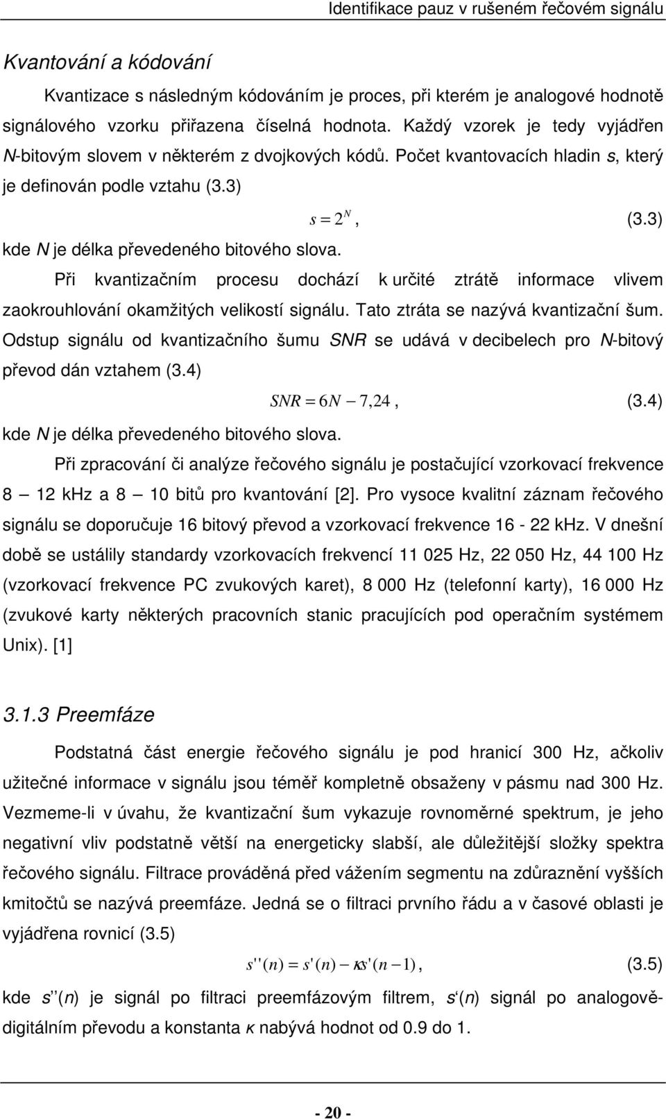 3) Při kvantizačním procesu dochází k určité ztrátě informace vlivem zaokrouhlování okamžitých velikostí signálu. Tato ztráta se nazývá kvantizační šum.