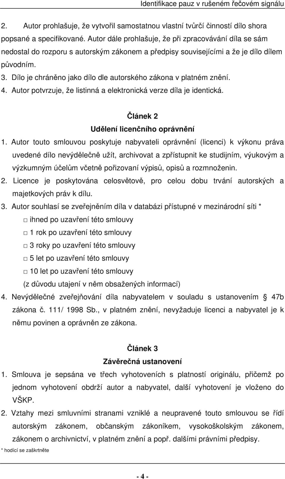 Dílo je chráněno jako dílo dle autorského zákona v platném znění. 4. Autor potvrzuje, že listinná a elektronická verze díla je identická. Článek 2 Udělení licenčního oprávnění 1.