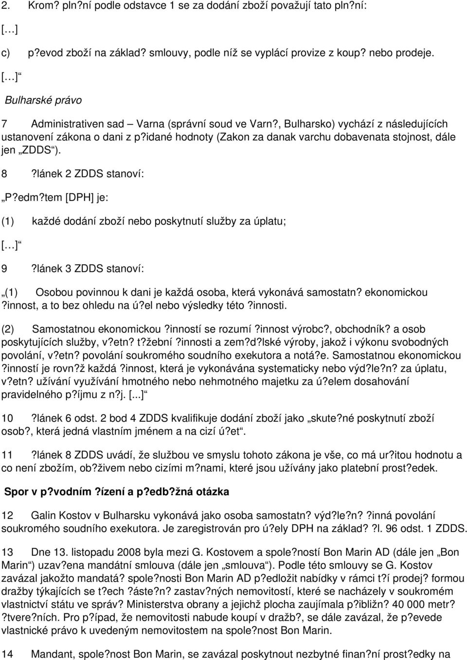 idané hodnoty (Zakon za danak varchu dobavenata stojnost, dále jen ZDDS ). 8?lánek 2 ZDDS stanoví: P?edm?tem [DPH] je: (1) každé dodání zboží nebo poskytnutí služby za úplatu; [ ] 9?