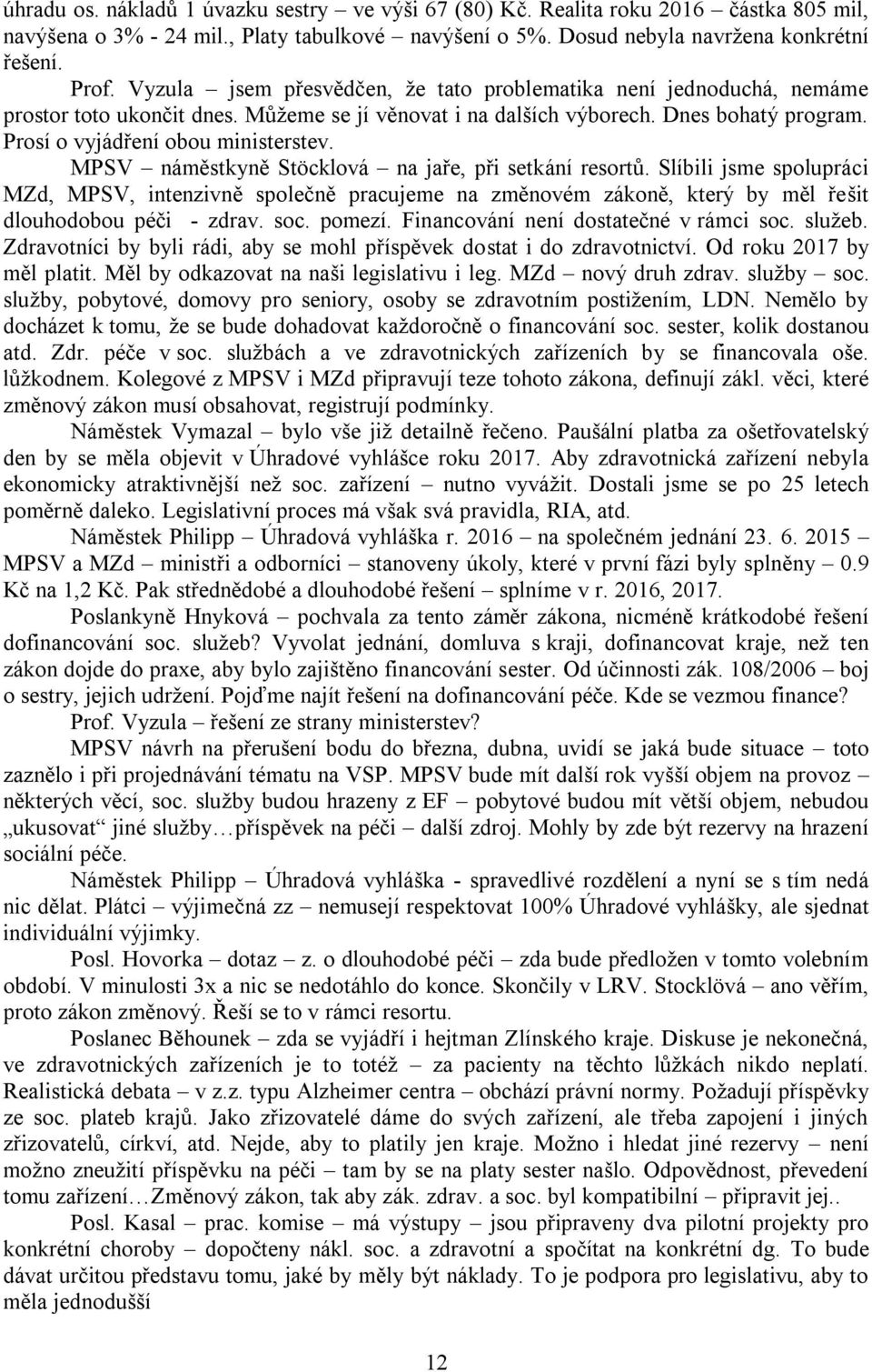 MPSV náměstkyně Stöcklová na jaře, při setkání resortů. Slíbili jsme spolupráci MZd, MPSV, intenzivně společně pracujeme na změnovém zákoně, který by měl řešit dlouhodobou péči - zdrav. soc. pomezí.