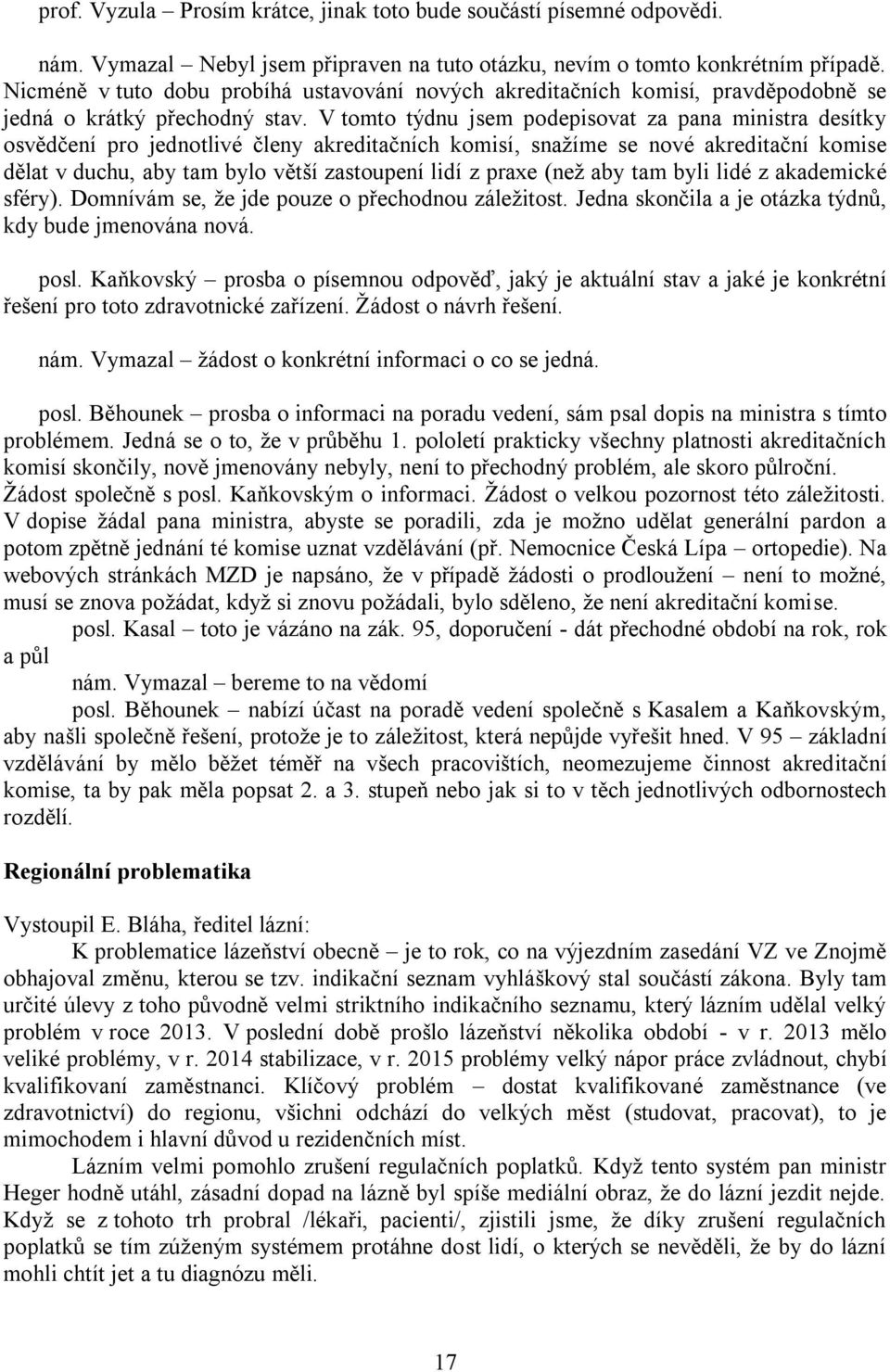 V tomto týdnu jsem podepisovat za pana ministra desítky osvědčení pro jednotlivé členy akreditačních komisí, snaţíme se nové akreditační komise dělat v duchu, aby tam bylo větší zastoupení lidí z