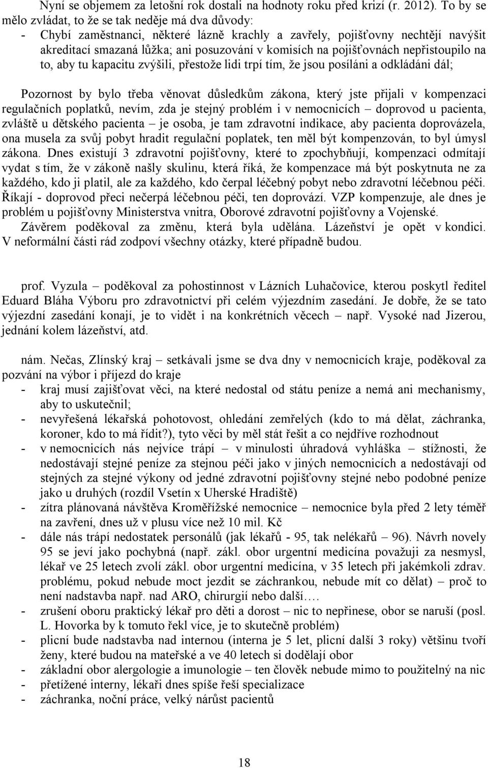 pojišťovnách nepřistoupilo na to, aby tu kapacitu zvýšili, přestoţe lidi trpí tím, ţe jsou posíláni a odkládáni dál; Pozornost by bylo třeba věnovat důsledkům zákona, který jste přijali v kompenzaci