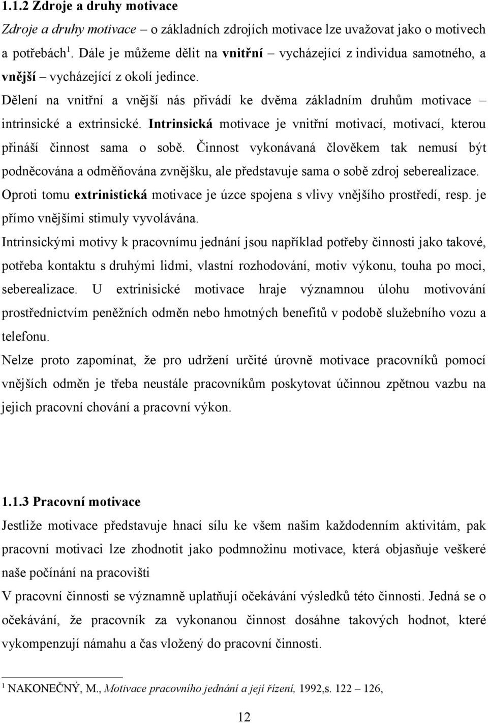 Dělení na vnitřní a vnější nás přivádí ke dvěma základním druhům motivace intrinsické a extrinsické. Intrinsická motivace je vnitřní motivací, motivací, kterou přináší činnost sama o sobě.