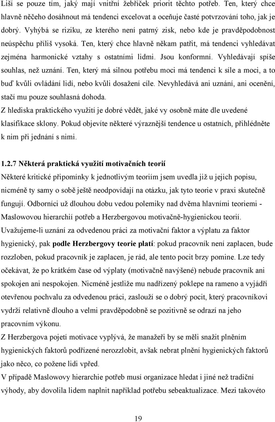 Ten, který chce hlavně někam patřit, má tendenci vyhledávat zejména harmonické vztahy s ostatními lidmi. Jsou konformní. Vyhledávají spíše souhlas, než uznání.