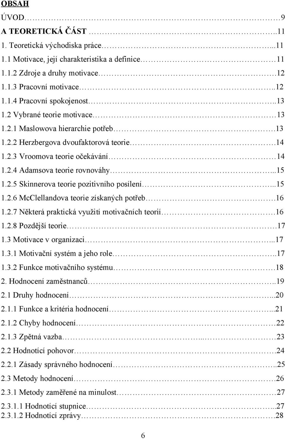 ..15 1.2.6 McClellandova teorie získaných potřeb.16 1.2.7 Některá praktická využití motivačních teorií.16 1.2.8 Pozdější teorie.17 1.3 Motivace v organizaci...17 1.3.1 Motivační systém a jeho role.
