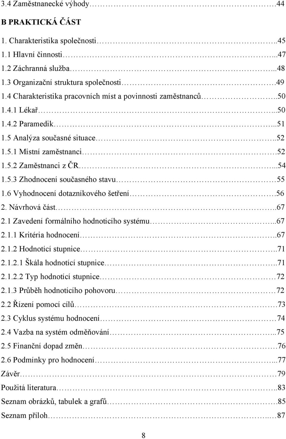 6 Vyhodnocení dotazníkového šetření.56 2. Návrhová část..67 2.1 Zavedení formálního hodnotícího systému...67 2.1.1 Kritéria hodnocení..67 2.1.2 Hodnotící stupnice..71 2.1.2.1 Škála hodnotící stupnice.